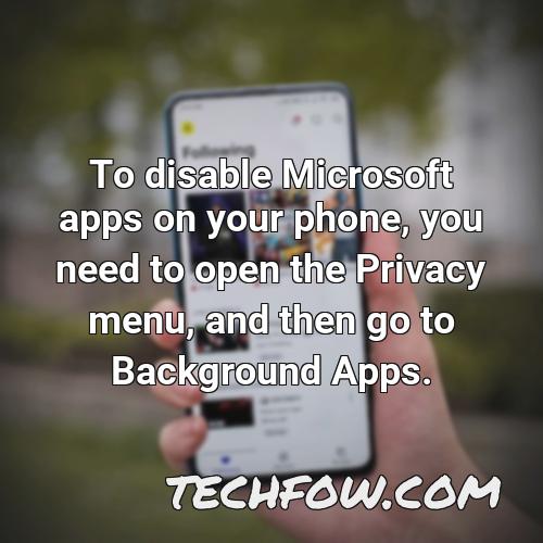 to disable microsoft apps on your phone you need to open the privacy menu and then go to background apps