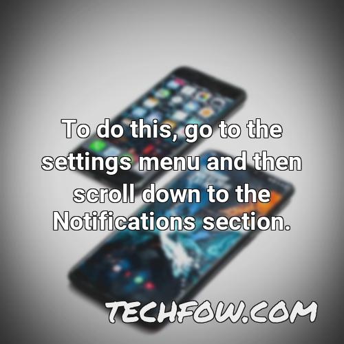 to do this go to the settings menu and then scroll down to the notifications section