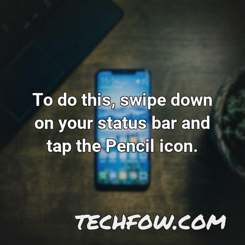 to do this swipe down on your status bar and tap the pencil icon