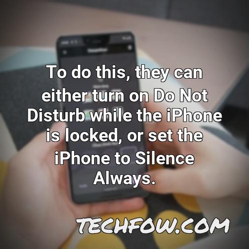 to do this they can either turn on do not disturb while the iphone is locked or set the iphone to silence always