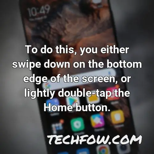 to do this you either swipe down on the bottom edge of the screen or lightly double tap the home button
