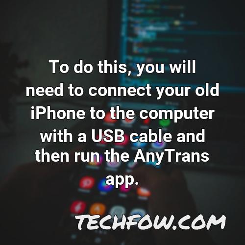 to do this you will need to connect your old iphone to the computer with a usb cable and then run the anytrans app