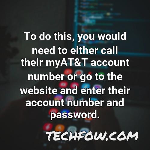 to do this you would need to either call their myat t account number or go to the website and enter their account number and password