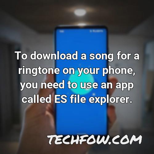to download a song for a ringtone on your phone you need to use an app called es file