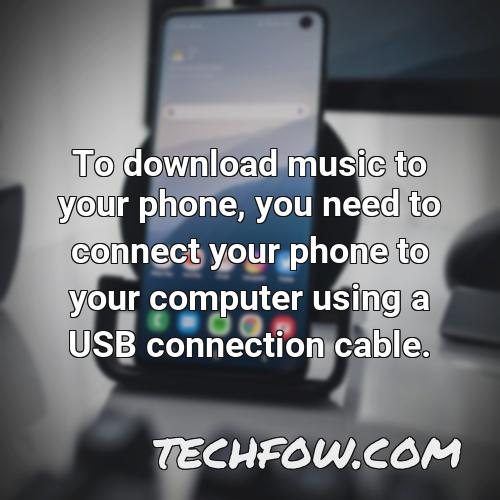 to download music to your phone you need to connect your phone to your computer using a usb connection cable