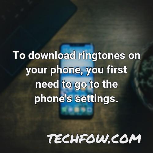 to download ringtones on your phone you first need to go to the phone s settings