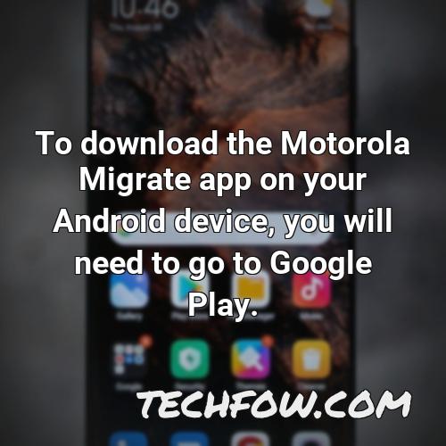 to download the motorola migrate app on your android device you will need to go to google play
