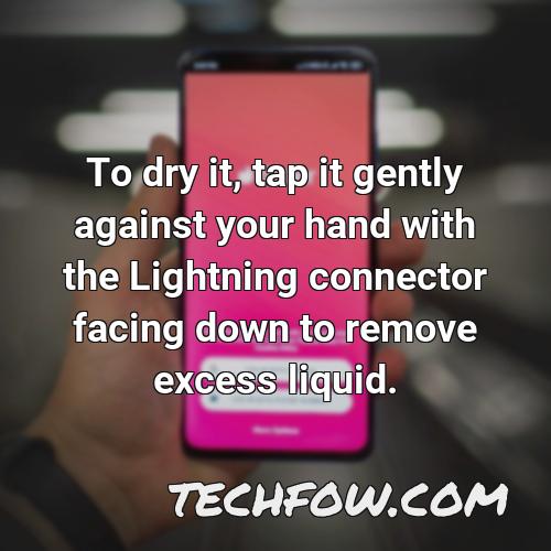 to dry it tap it gently against your hand with the lightning connector facing down to remove excess liquid