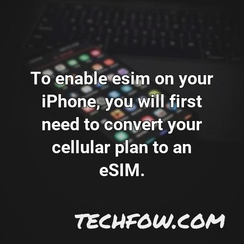 to enable esim on your iphone you will first need to convert your cellular plan to an esim