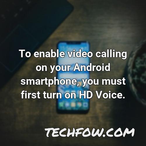 to enable video calling on your android smartphone you must first turn on hd voice
