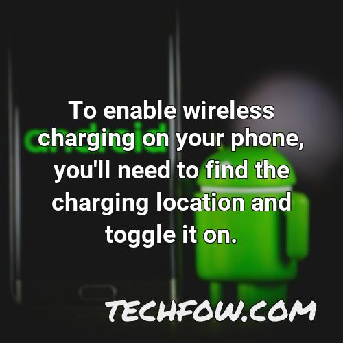 to enable wireless charging on your phone you ll need to find the charging location and toggle it on
