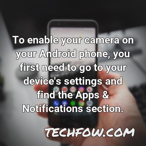 to enable your camera on your android phone you first need to go to your device s settings and find the apps notifications section