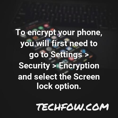 to encrypt your phone you will first need to go to settings security encryption and select the screen lock option