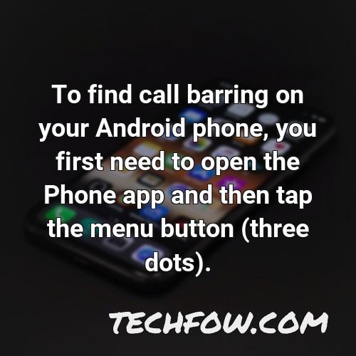 to find call barring on your android phone you first need to open the phone app and then tap the menu button three dots