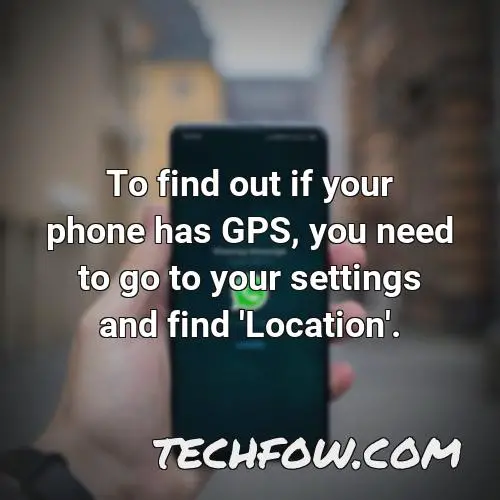 to find out if your phone has gps you need to go to your settings and find location