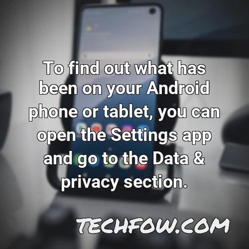 to find out what has been on your android phone or tablet you can open the settings app and go to the data privacy section