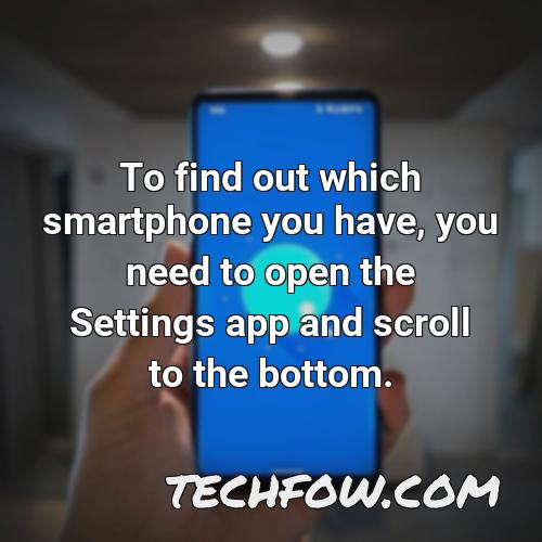 to find out which smartphone you have you need to open the settings app and scroll to the bottom