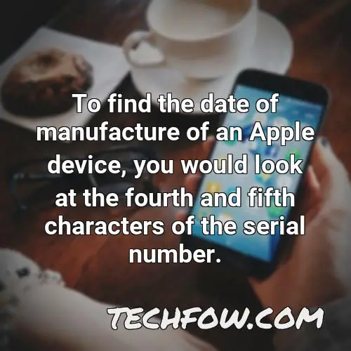 to find the date of manufacture of an apple device you would look at the fourth and fifth characters of the serial number