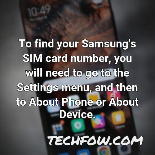 to find your samsung s sim card number you will need to go to the settings menu and then to about phone or about device