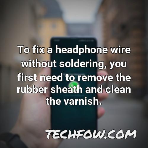 to fix a headphone wire without soldering you first need to remove the rubber sheath and clean the varnish