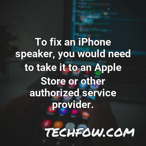 to fix an iphone speaker you would need to take it to an apple store or other authorized service provider