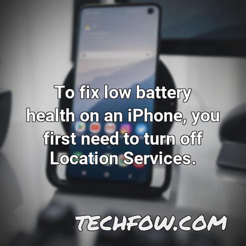 to fix low battery health on an iphone you first need to turn off location services