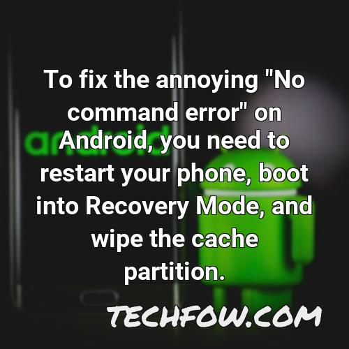 to fix the annoying no command error on android you need to restart your phone boot into recovery mode and wipe the cache partition
