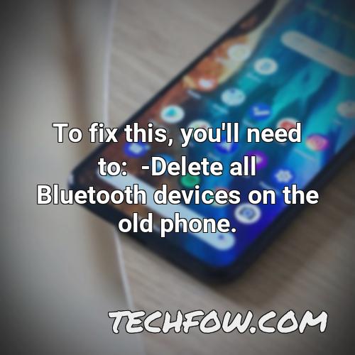 to fix this you ll need to delete all bluetooth devices on the old phone