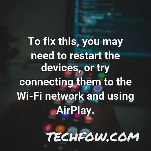 to fix this you may need to restart the devices or try connecting them to the wi fi network and using airplay