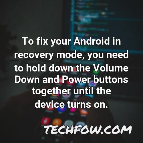 to fix your android in recovery mode you need to hold down the volume down and power buttons together until the device turns on