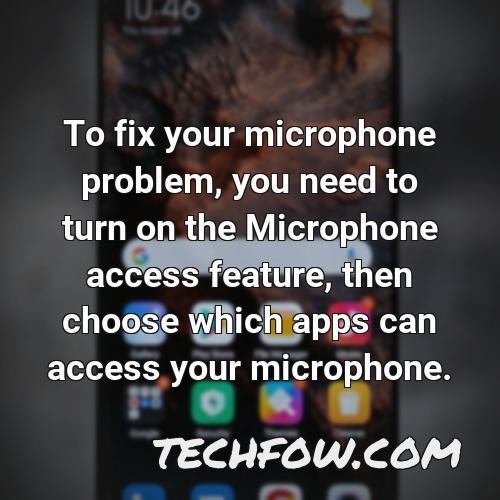 to fix your microphone problem you need to turn on the microphone access feature then choose which apps can access your microphone