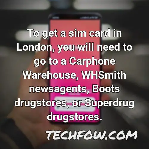 to get a sim card in london you will need to go to a carphone warehouse whsmith newsagents boots drugstores or superdrug drugstores