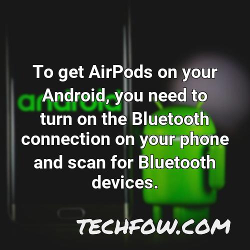to get airpods on your android you need to turn on the bluetooth connection on your phone and scan for bluetooth devices