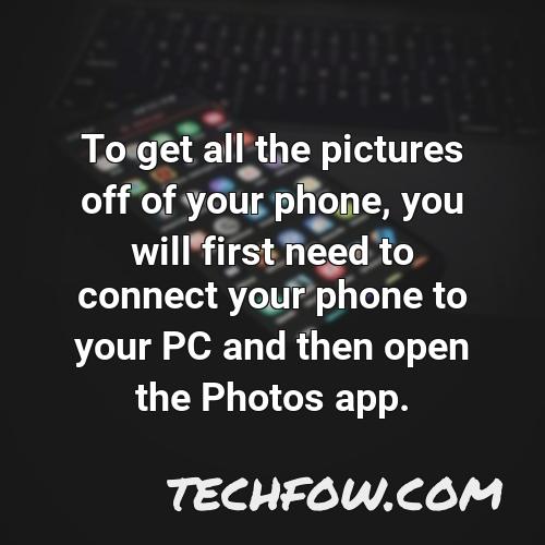 to get all the pictures off of your phone you will first need to connect your phone to your pc and then open the photos app