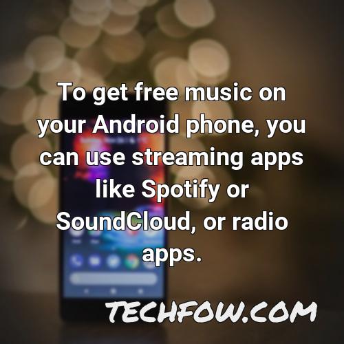 to get free music on your android phone you can use streaming apps like spotify or soundcloud or radio apps