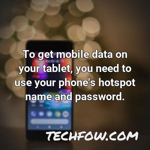 to get mobile data on your tablet you need to use your phone s hotspot name and password