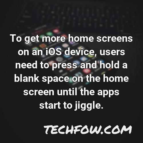 to get more home screens on an ios device users need to press and hold a blank space on the home screen until the apps start to jiggle