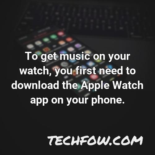 to get music on your watch you first need to download the apple watch app on your phone