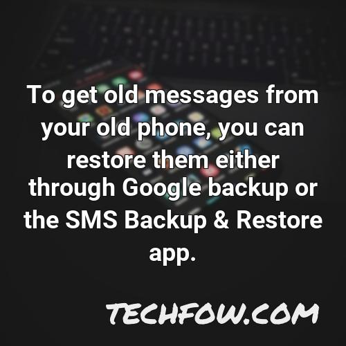 to get old messages from your old phone you can restore them either through google backup or the sms backup restore app