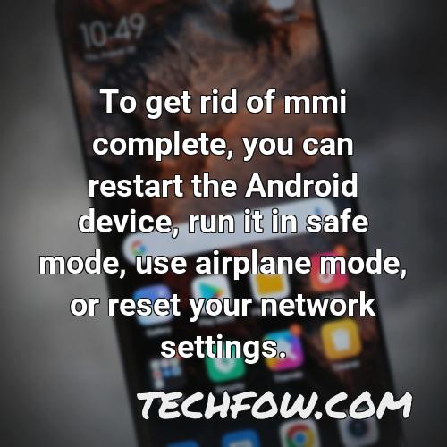to get rid of mmi complete you can restart the android device run it in safe mode use airplane mode or reset your network settings