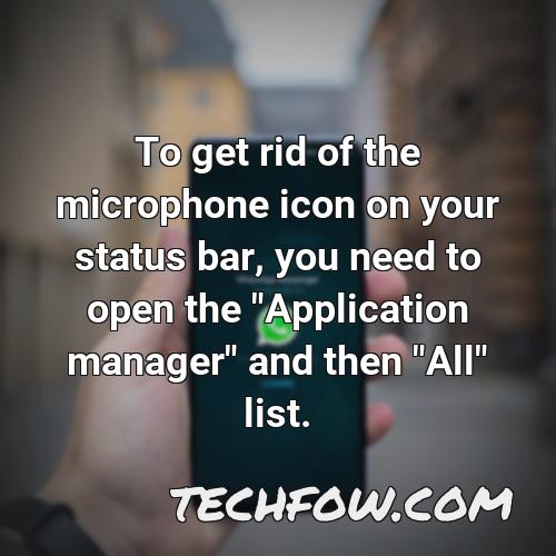 to get rid of the microphone icon on your status bar you need to open the application manager and then all list