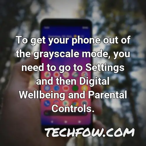 to get your phone out of the grayscale mode you need to go to settings and then digital wellbeing and parental controls