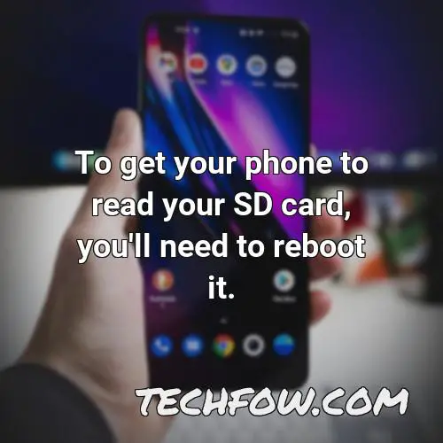 to get your phone to read your sd card you ll need to reboot it