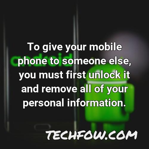 to give your mobile phone to someone else you must first unlock it and remove all of your personal information