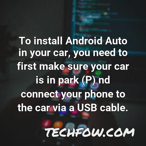 to install android auto in your car you need to first make sure your car is in park p nd connect your phone to the car via a usb cable