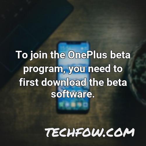 to join the oneplus beta program you need to first download the beta software