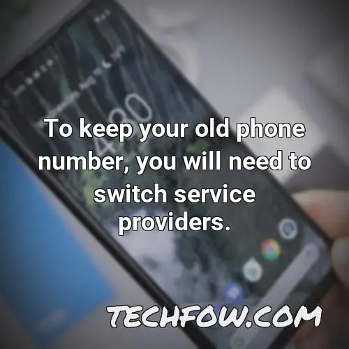 to keep your old phone number you will need to switch service providers
