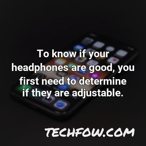 to know if your headphones are good you first need to determine if they are adjustable