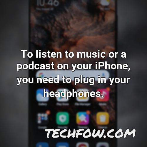 to listen to music or a podcast on your iphone you need to plug in your headphones