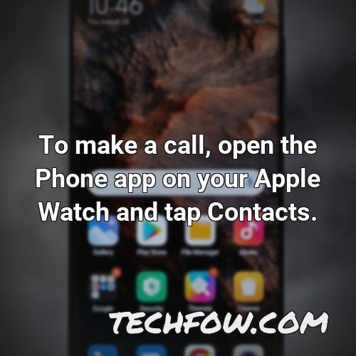 to make a call open the phone app on your apple watch and tap contacts